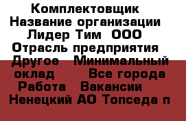 Комплектовщик › Название организации ­ Лидер Тим, ООО › Отрасль предприятия ­ Другое › Минимальный оклад ­ 1 - Все города Работа » Вакансии   . Ненецкий АО,Топседа п.